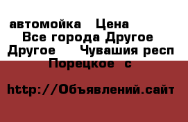 автомойка › Цена ­ 1 500 - Все города Другое » Другое   . Чувашия респ.,Порецкое. с.